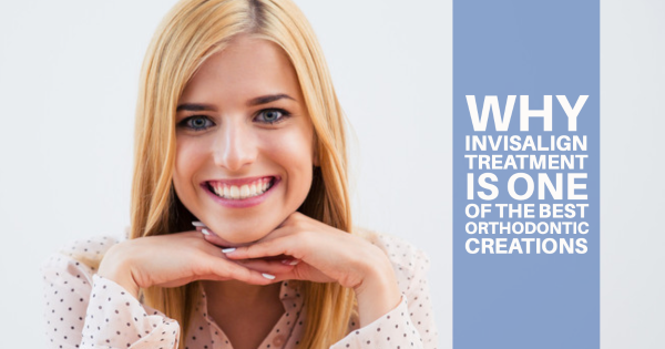 Why Invisalign Treatment Is One of the Best Orthodontic Creations