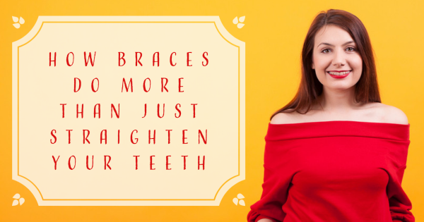 How Braces Do More Than Just Straighten Your Teeth