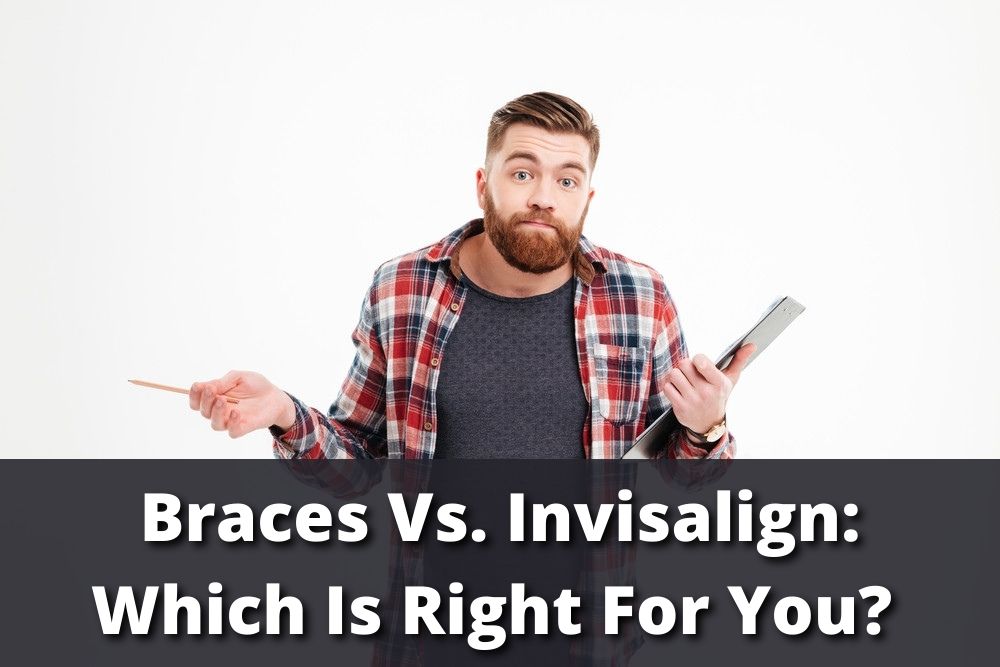 Braces Vs. Invisalign: Which Is Right For You?