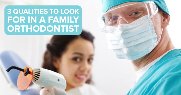 3 Qualities to Look for in a Family Orthodontist